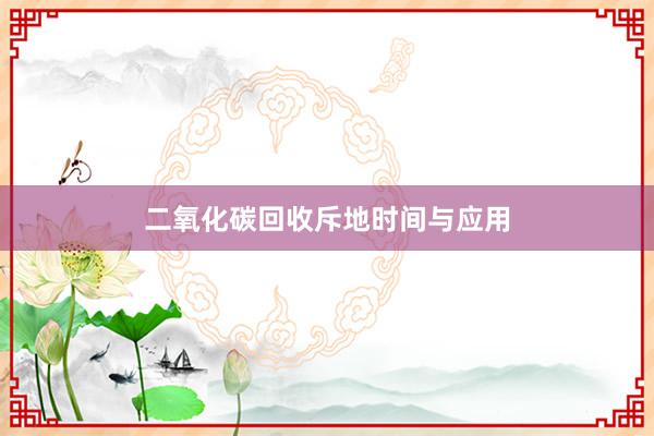 二氧化碳回收斥地时间与应用